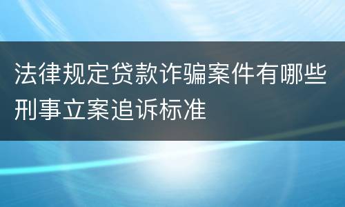 法律规定贷款诈骗案件有哪些刑事立案追诉标准
