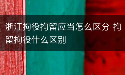 浙江拘役拘留应当怎么区分 拘留拘役什么区别