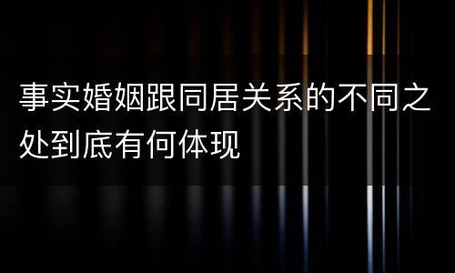 事实婚姻跟同居关系的不同之处到底有何体现
