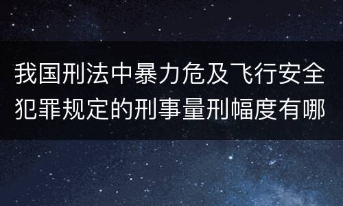 我国刑法中暴力危及飞行安全犯罪规定的刑事量刑幅度有哪些