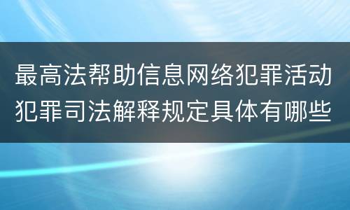 最高法帮助信息网络犯罪活动犯罪司法解释规定具体有哪些主要内容