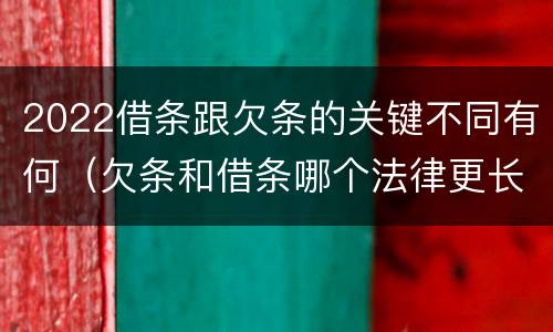 2022借条跟欠条的关键不同有何（欠条和借条哪个法律更长）