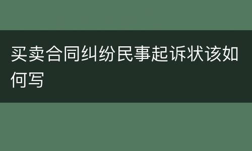 买卖合同纠纷民事起诉状该如何写