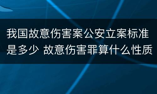 我国故意伤害案公安立案标准是多少 故意伤害罪算什么性质案件