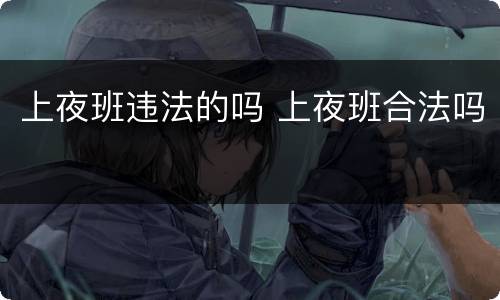 上夜班违法的吗 上夜班合法吗