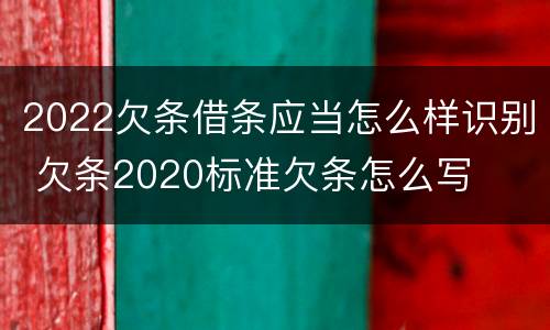 2022欠条借条应当怎么样识别 欠条2020标准欠条怎么写