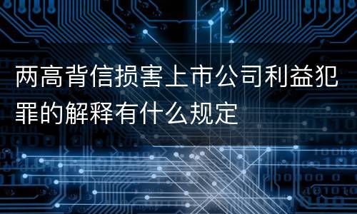 两高背信损害上市公司利益犯罪的解释有什么规定