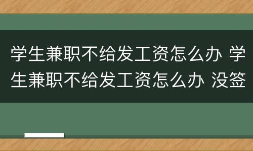 学生兼职不给发工资怎么办 学生兼职不给发工资怎么办 没签合同还骂人怎么办