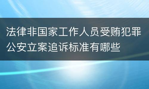 法律非国家工作人员受贿犯罪公安立案追诉标准有哪些