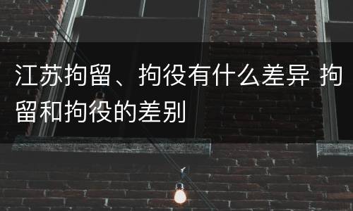江苏拘留、拘役有什么差异 拘留和拘役的差别