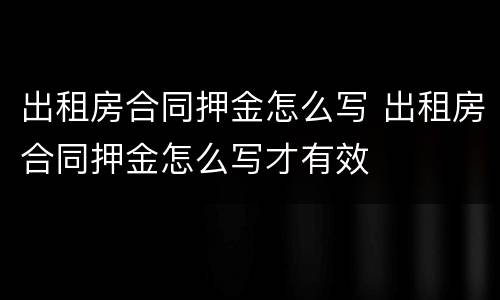 出租房合同押金怎么写 出租房合同押金怎么写才有效