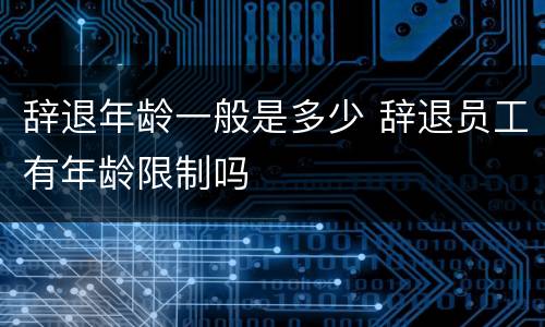 辞退年龄一般是多少 辞退员工有年龄限制吗