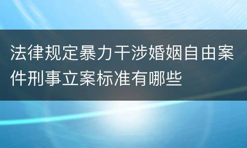 法律规定暴力干涉婚姻自由案件刑事立案标准有哪些