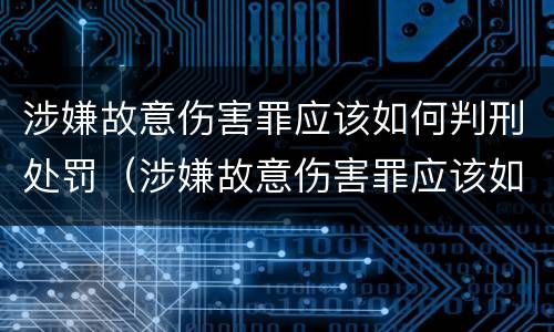 涉嫌故意伤害罪应该如何判刑处罚（涉嫌故意伤害罪应该如何判刑处罚决定书）