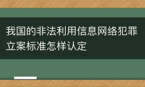 我国的非法利用信息网络犯罪立案标准怎样认定