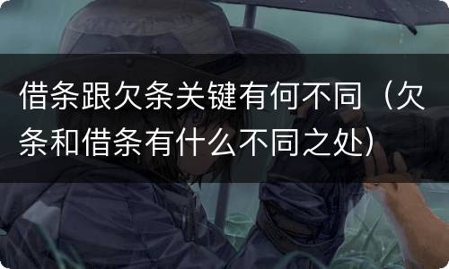 借条跟欠条关键有何不同（欠条和借条有什么不同之处）