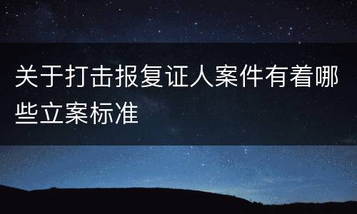 关于打击报复证人案件有着哪些立案标准