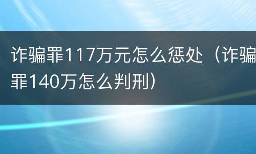诈骗罪117万元怎么惩处（诈骗罪140万怎么判刑）