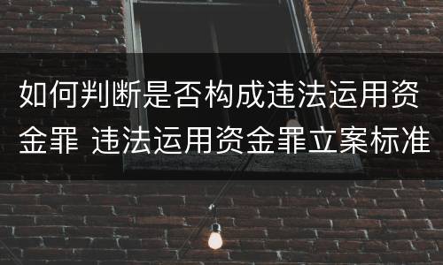 如何判断是否构成违法运用资金罪 违法运用资金罪立案标准