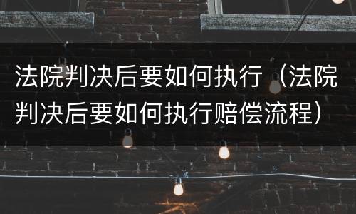 法院判决后要如何执行（法院判决后要如何执行赔偿流程）