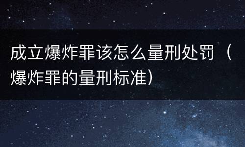 成立爆炸罪该怎么量刑处罚（爆炸罪的量刑标准）