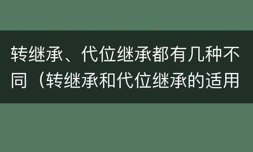 转继承、代位继承都有几种不同（转继承和代位继承的适用范围）