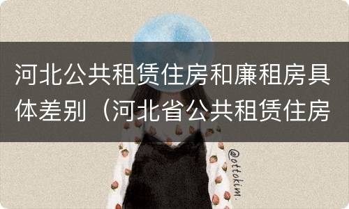 河北公共租赁住房和廉租房具体差别（河北省公共租赁住房）