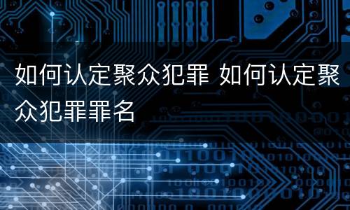 如何认定聚众犯罪 如何认定聚众犯罪罪名