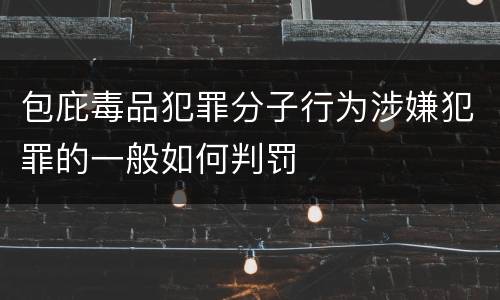 包庇毒品犯罪分子行为涉嫌犯罪的一般如何判罚