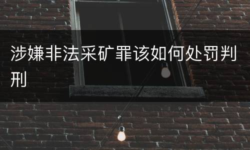 涉嫌非法采矿罪该如何处罚判刑