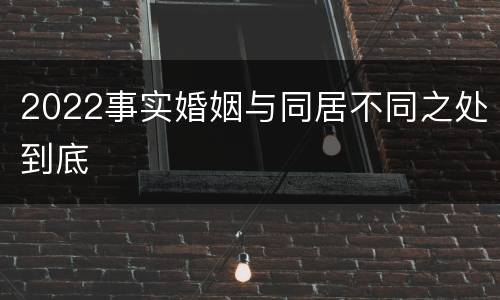 2022事实婚姻与同居不同之处到底