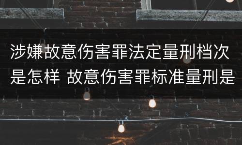 涉嫌故意伤害罪法定量刑档次是怎样 故意伤害罪标准量刑是什么
