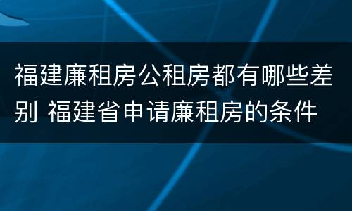 福建廉租房公租房都有哪些差别 福建省申请廉租房的条件