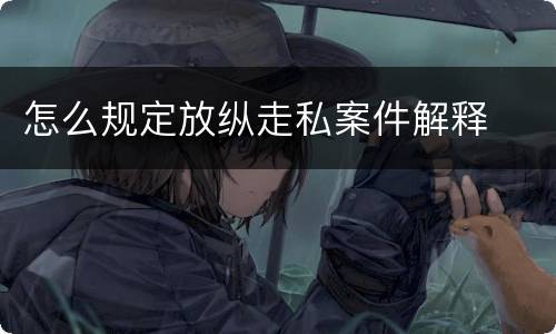 怎么规定放纵走私案件解释