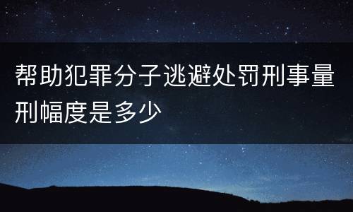 帮助犯罪分子逃避处罚刑事量刑幅度是多少