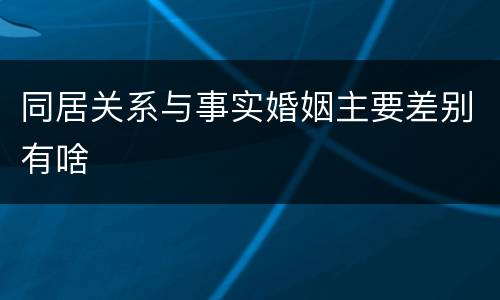 同居关系与事实婚姻主要差别有啥