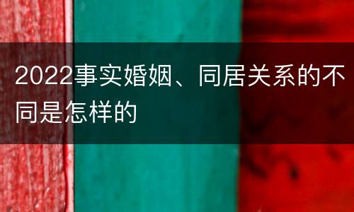 2022事实婚姻、同居关系的不同是怎样的