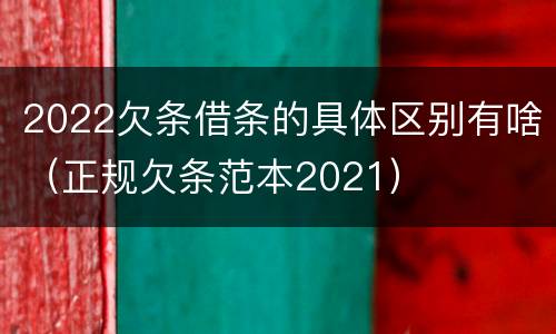 2022欠条借条的具体区别有啥（正规欠条范本2021）