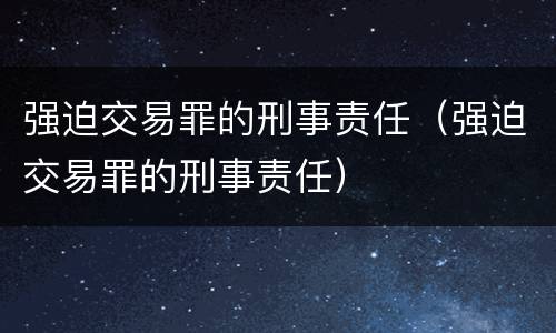 强迫交易罪的刑事责任（强迫交易罪的刑事责任）