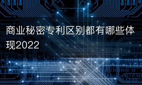 商业秘密专利区别都有哪些体现2022