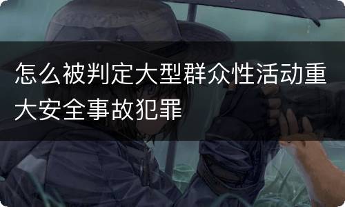 怎么被判定大型群众性活动重大安全事故犯罪