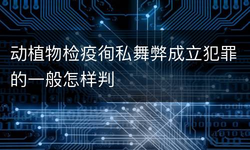 动植物检疫徇私舞弊成立犯罪的一般怎样判