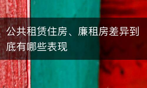 公共租赁住房、廉租房差异到底有哪些表现