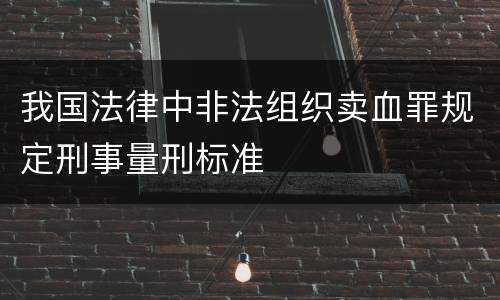 我国法律中非法组织卖血罪规定刑事量刑标准