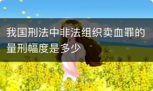 我国刑法中非法组织卖血罪的量刑幅度是多少