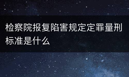 检察院报复陷害规定定罪量刑标准是什么