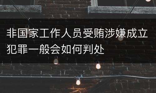 非国家工作人员受贿涉嫌成立犯罪一般会如何判处