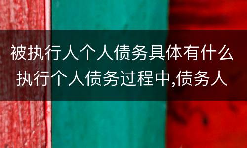 被执行人个人债务具体有什么 执行个人债务过程中,债务人死亡