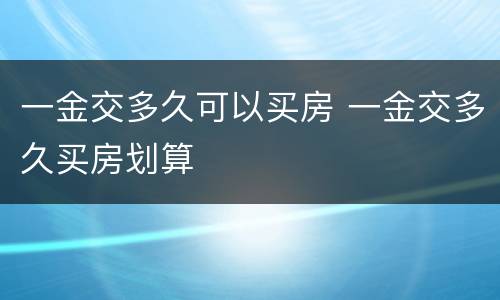 一金交多久可以买房 一金交多久买房划算
