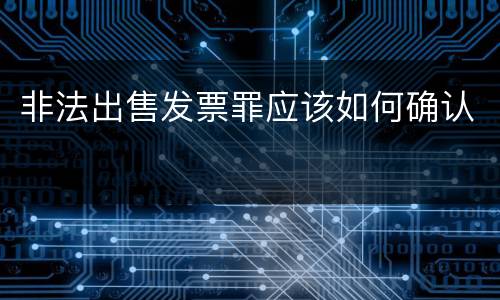 非法出售发票罪应该如何确认